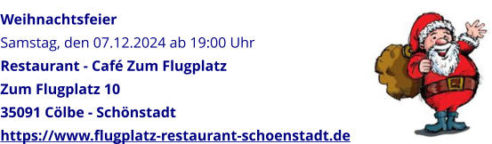 Weihnachtsfeier Samstag, den 07.12.2024 ab 19:00 Uhr Restaurant - Caf Zum Flugplatz Zum Flugplatz 10 35091 Clbe - Schnstadt https://www.flugplatz-restaurant-schoenstadt.de