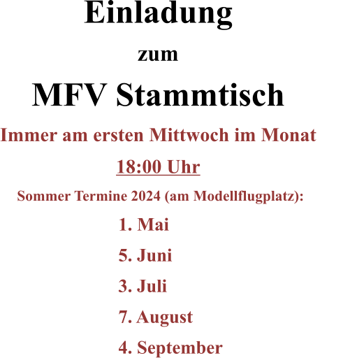 Einladung zum MFV Stammtisch Immer am ersten Mittwoch im Monat 18:00 Uhr Sommer Termine 2024 (am Modellflugplatz):		 1. Mai  5. Juni  3. Juli  7. August  	4. September