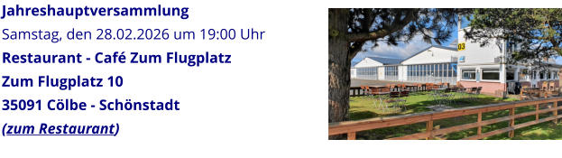 Jahreshauptversammlung Samstag, den 28.02.2026 um 19:00 Uhr Restaurant - Caf� Zum Flugplatz Zum Flugplatz 10 35091 C�lbe - Sch�nstadt (zum Restaurant)
